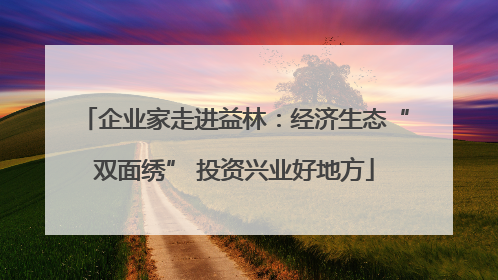 企业家走进益林：经济生态“双面绣” 投资兴业好地方