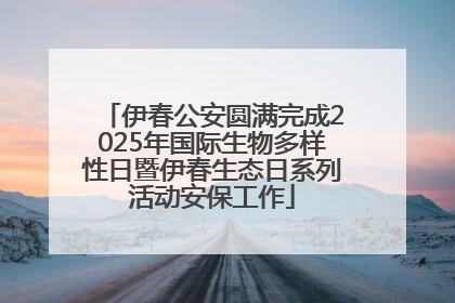 伊春公安圆满完成2025年国际生物多样性日暨伊春生态日系列活动安保工作