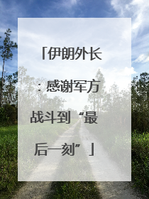 伊朗外长：感谢军方战斗到“最后一刻”