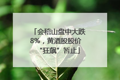 会稽山盘中大跌8%，黄酒股股价“狂飙”暂止