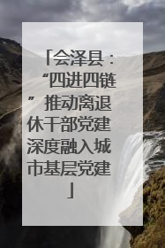 会泽县：“四进四链”推动离退休干部党建深度融入城市基层党建