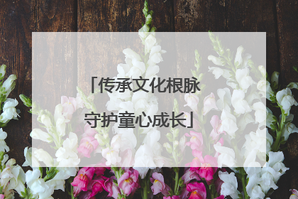 传承文化根脉 守护童心成长