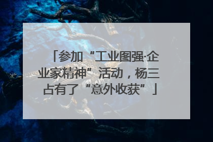 参加“工业图强·企业家精神”活动，杨三占有了“意外收获”