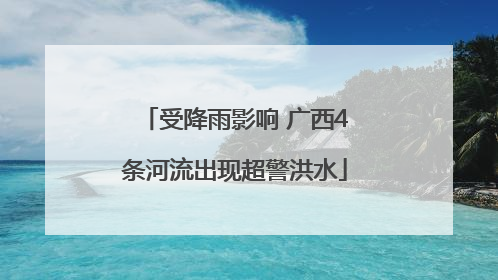 受降雨影响 广西4条河流出现超警洪水