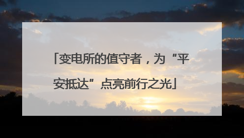 变电所的值守者，为“平安抵达”点亮前行之光