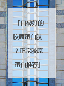 口碑好的胶原蛋白肽？正宗胶原蛋白推荐