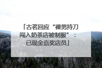 古茗回应“裸男持刀闯入奶茶店被制服”：已现金嘉奖店员