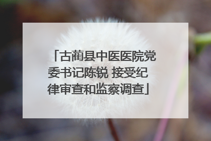 古蔺县中医医院党委书记陈锐 接受纪律审查和监察调查