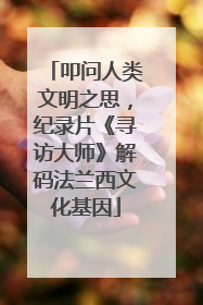 叩问人类文明之思，纪录片《寻访大师》解码法兰西文化基因