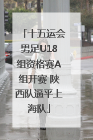 十五运会男足U18组资格赛A组开赛 陕西队逼平上海队