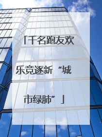 千名跑友欢乐竞逐新“城市绿肺”