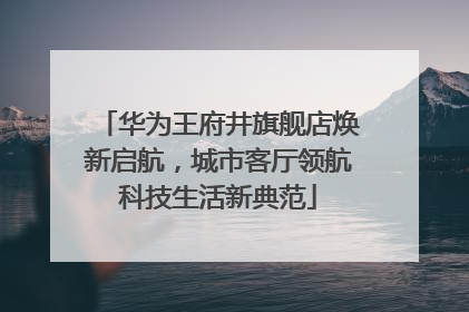 华为王府井旗舰店焕新启航，城市客厅领航科技生活新典范