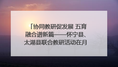 协同教研促发展 五育融合谱新篇——怀宁县、太湖县联合教研活动在月山镇中心学校成功举办