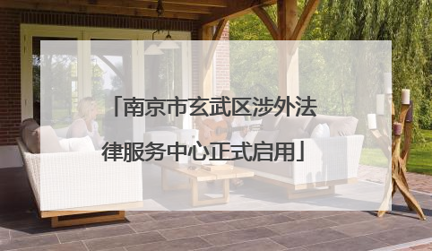 南京市玄武区涉外法律服务中心正式启用