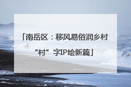 南岳区：移风易俗润乡村 “村”字IP绘新篇