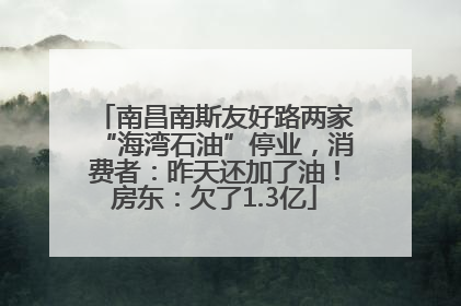 南昌南斯友好路两家“海湾石油”停业，消费者：昨天还加了油！房东：欠了1.3亿