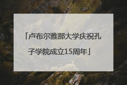 卢布尔雅那大学庆祝孔子学院成立15周年