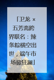 卫龙 × 五芳斋跨界联名：辣条粽横空出世，端午市场掀狂澜