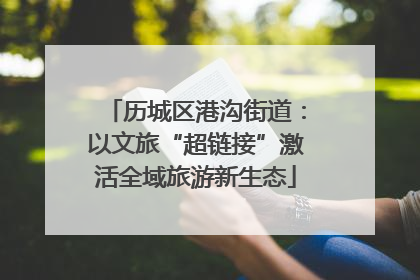 历城区港沟街道：以文旅“超链接”激活全域旅游新生态