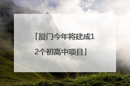 厦门今年将建成12个初高中项目