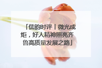 儒韵时评丨微光成炬，好人精神照亮齐鲁高质量发展之路