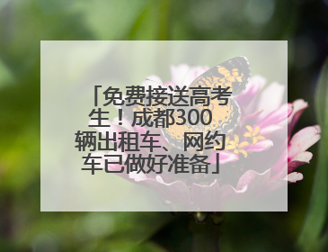 免费接送高考生！成都300辆出租车、网约车已做好准备