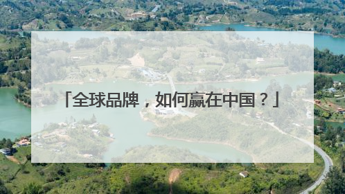 全球品牌，如何赢在中国？