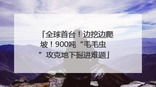 全球首台！边挖边爬坡！900吨“毛毛虫”攻克地下掘进难题