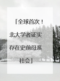 全球首次！北大学者证实存在史前母系社会