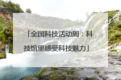 全国科技活动周：科技馆里感受科技魅力