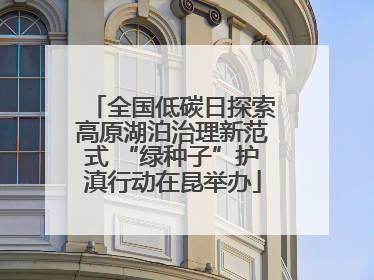 全国低碳日探索高原湖泊治理新范式 “绿种子”护滇行动在昆举办