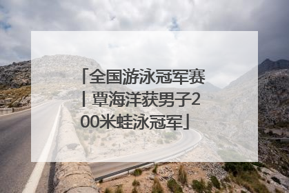 全国游泳冠军赛丨覃海洋获男子200米蛙泳冠军