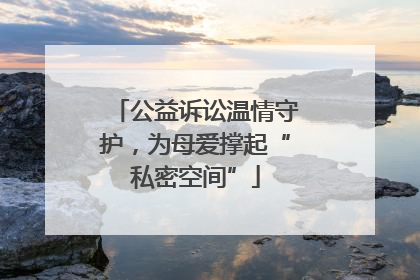 公益诉讼温情守护，为母爱撑起“私密空间”
