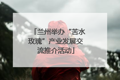 兰州举办“苦水玫瑰”产业发展交流推介活动