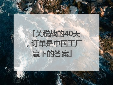 关税战的40天，订单是中国工厂赢下的答案