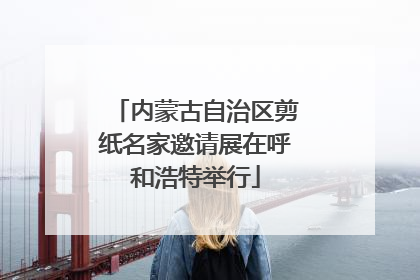 内蒙古自治区剪纸名家邀请展在呼和浩特举行