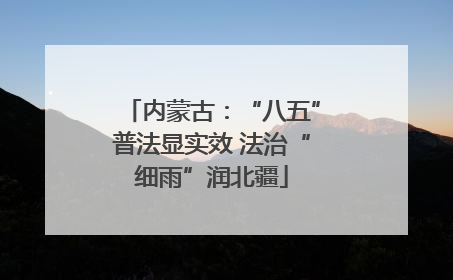 内蒙古：“八五”普法显实效 法治“细雨”润北疆