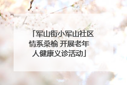 军山街小军山社区情系桑榆 开展老年人健康义诊活动