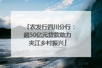农发行四川分行：超50亿元贷款助力夹江乡村振兴