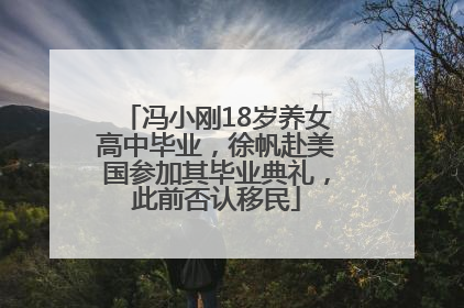 冯小刚18岁养女高中毕业，徐帆赴美国参加其毕业典礼，此前否认移民