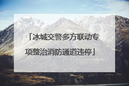 冰城交警多方联动专项整治消防通道违停