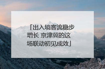 出入境客流稳步增长 京津冀的这场联动初见成效