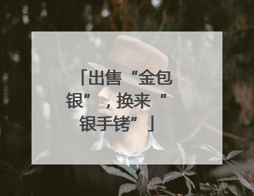 出售“金包银”，换来“银手铐”