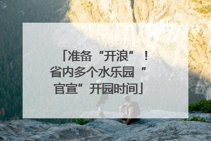 准备“开浪”！省内多个水乐园“官宣”开园时间