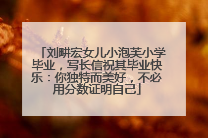 刘畊宏女儿小泡芙小学毕业，写长信祝其毕业快乐：你独特而美好，不必用分数证明自己