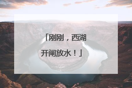 刚刚，西湖开闸放水！
