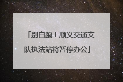 别白跑！顺义交通支队执法站将暂停办公