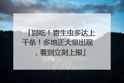 别吃！寄生虫多达上千条！多地正大量出现，看到立刻上报