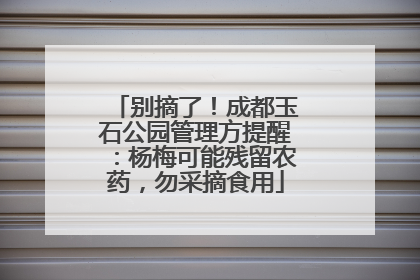别摘了！成都玉石公园管理方提醒：杨梅可能残留农药，勿采摘食用