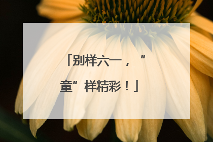 别样六一，“童”样精彩！
